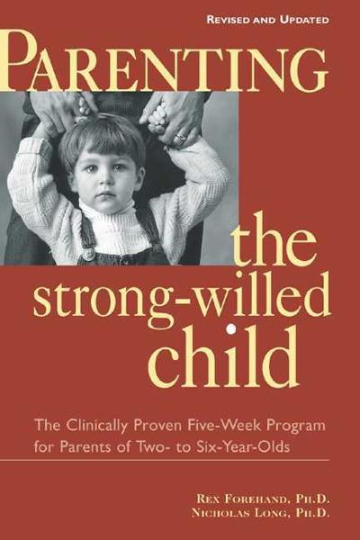 Parenting the Strong-Willed Child: The Clinically Proven Five-Week Program for Parents of Two- to Six-Year-Olds, Third Edition