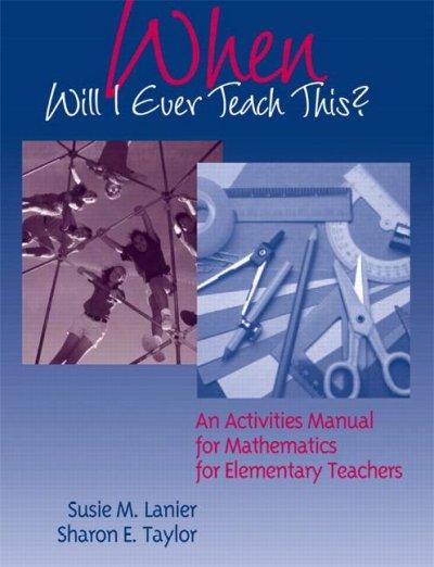 When Will I Ever Teach This? an Activities Manual for Mathematics for Elementary Teachers 1st edition 9780321237170 by Taylor, Sharon E.