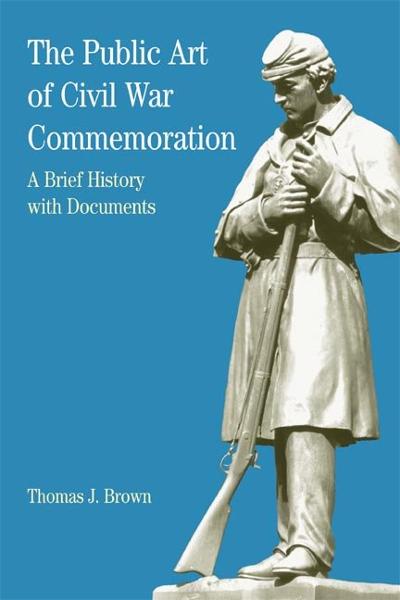 The Public Art of Civil War Commemoration 1st edition 9780312397913 by Brown, Thomas J.