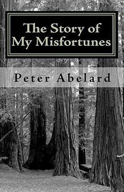 The Story of My Misfortunes 9781449510688 by Ab?â??lard, Peter