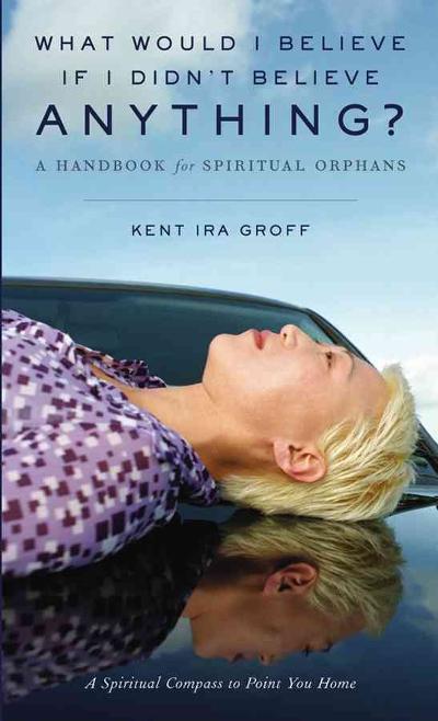 What Would I Believe if I Didn't Believe Anything? 1st edition 9780787967581 by Groff, Kent Ira