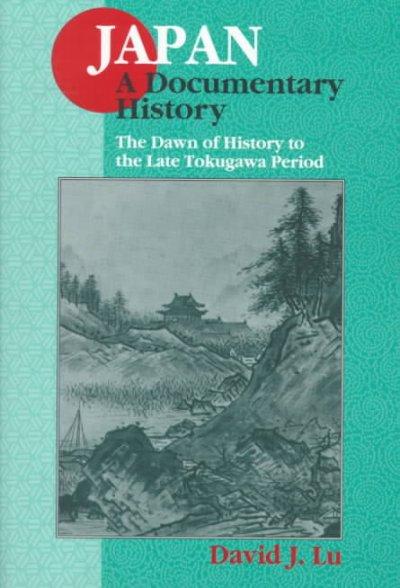 Japan: A Documentary History: v. 1: The Dawn of History to the Late Eighteenth Century 2nd edition 9781563249075 by Lu, David J.