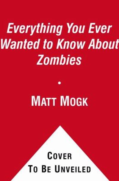 Everything You Ever Wanted to Know About Zombies 9781451641578 by Mogk, Matt