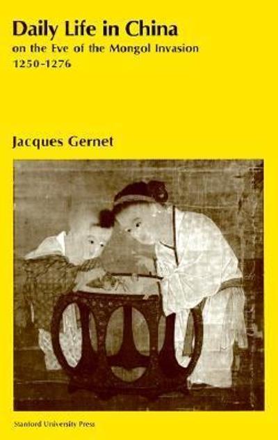 Daily Life in China on the Eve of the Mongol Invasion, 1250-1276 1st edition 9780804707206 by Gernet, Jacques