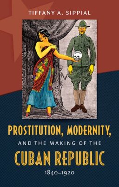 Prostitution, Modernity, and the Making of the Cuban Republic, 1840-1920 9781469608945 by Sippial, Tiffany A.