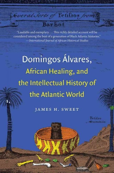 Domingos ?â?ülvares, African Healing, and the Intellectual History of the Atlantic World 9781469609751 by Sweet, James H.