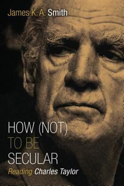 How (Not) to Be Secular 9780802867612 by Smith, James K. A.