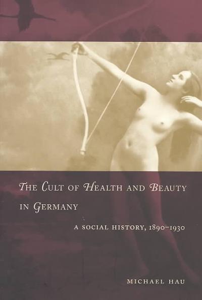 The Cult of Health and Beauty in Germany 1st edition 9780226319766 by Hau, Michael