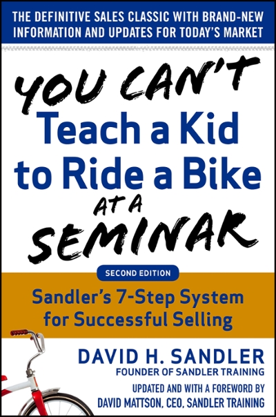 You Can’t Teach a Kid to Ride a Bike at a Seminar, 2nd Edition: Sandler Training’s 7-Step System for Successful Selling