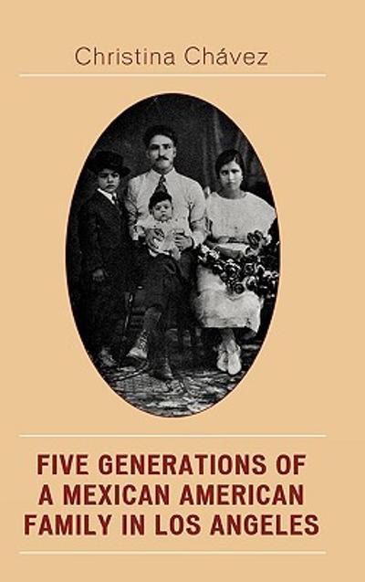 Five Generations of a Mexican American Family in Los Angeles 9780742538818 by Chavez, Christina