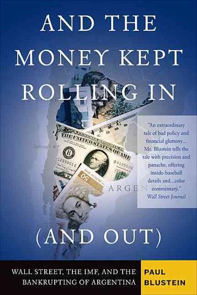 And the Money Kept Rolling In (and Out) Wall Street, the IMF, and the Bankrupting of Argentina 9781586483814 by Blustein, Paul