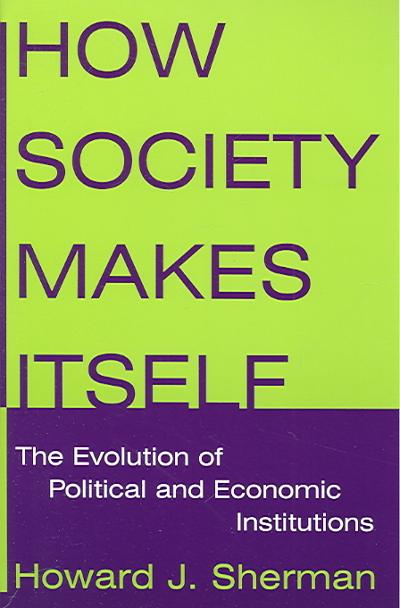 How Society Makes Itself: The Evolution of Political and Economic Institutions 9780765616524 by Sherman, Howard J