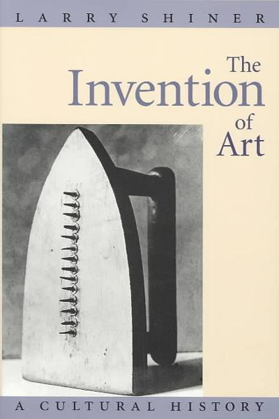 The Invention of Art 1st edition 9780226753430 by Shiner, Larry