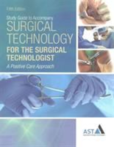 Study Guide with Lab Manual for the Association of Surgical Technologists' Surgical Technology for the Surgical Technologist: A Positive Care Approach, 5th 5th edition 9781305956438 by Association of Surgical Technologists