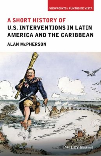 A Short History of U.S. Interventions in Latin America and the Caribbean 1st edition 9781118954003 by McPherson, Alan