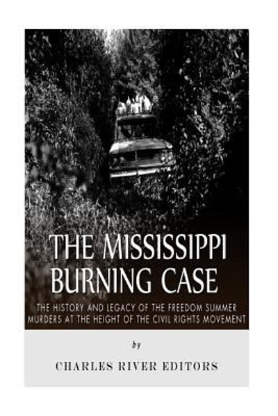 The Mississippi Burning Case: the History and Legacy of the Freedom Summer Murders at the Height of the Civil Rights Movement