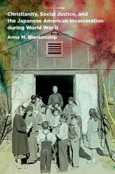 Christianity, Social Justice, and the Japanese American Incarceration During World War II 9781469629209 by Blankenship, Anne M.