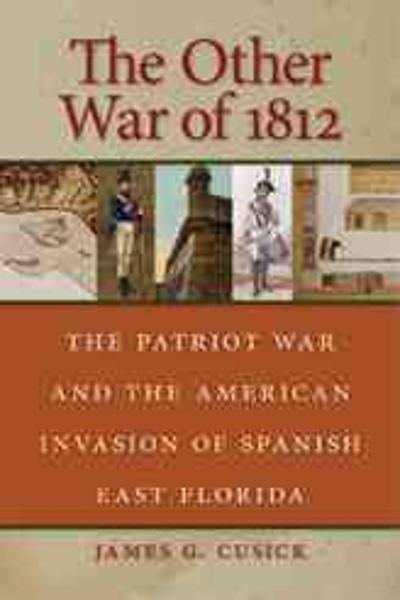 The Other War of 1812: the Patriot War and the American Invasion of Spanish East Florida