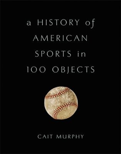 A History of American Sports in 100 Objects 9780465097746 by Murphy, Cait
