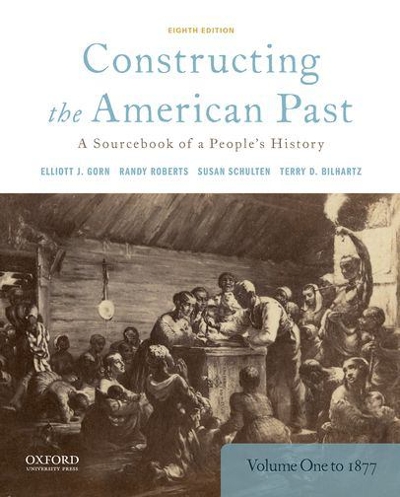 Constructing the American Past: A Sourcebook of a People's History, Volume 1 to 1877 8th edition 9780190280956 by Gorn, Elliott J.