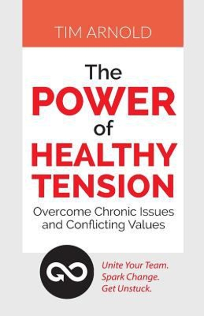 The Power of Healthy Tension: Overcome Chronic Issues and Conflicting Values 9781610144148 by Arnold, Tim