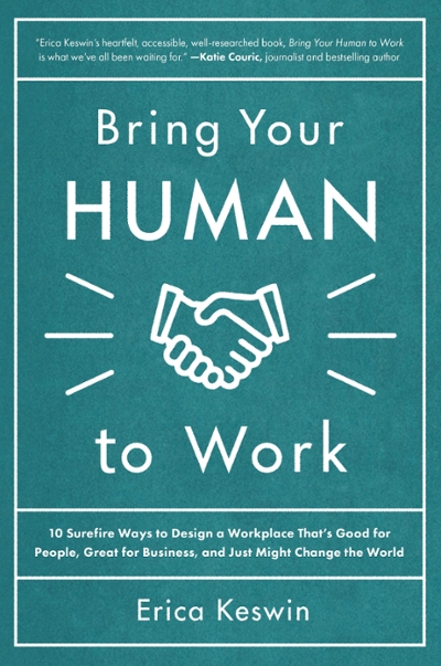 Bring Your Human to Work: 10 Surefire Ways to Design a Workplace That Is Good for People, Great for Business, and Just Might Change the World 1st edition 9781260118094 by Keswin, Erica