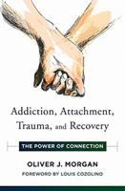 Addiction, Attachment, Trauma and Recovery the Power of Connection