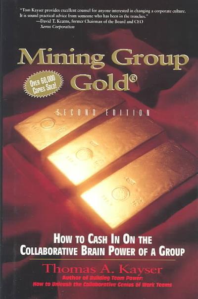 Mining Group Gold, Third Edition: How to Cash in on the Collaborative Brain Power of a Team for Innovation and Results