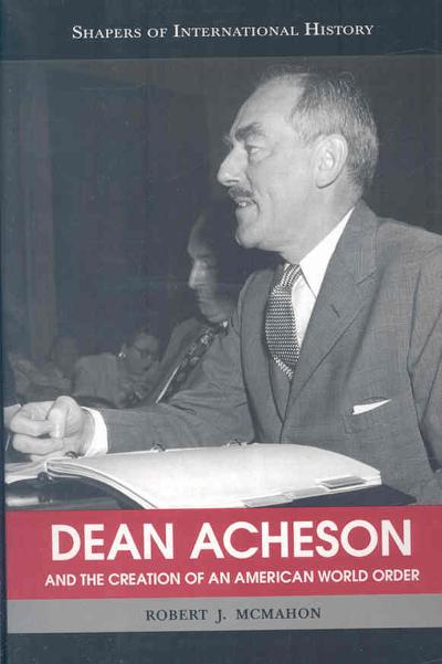Dean Acheson and the Creation of an American World Order 9781574889277 by McMahon, Robert J.