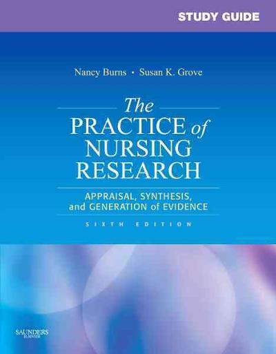 Study Guide for The Practice of Nursing Research: Appraisal, Synthesis, and Generation of Evidence 6th edition 9781416061083 by Burns, Nancy