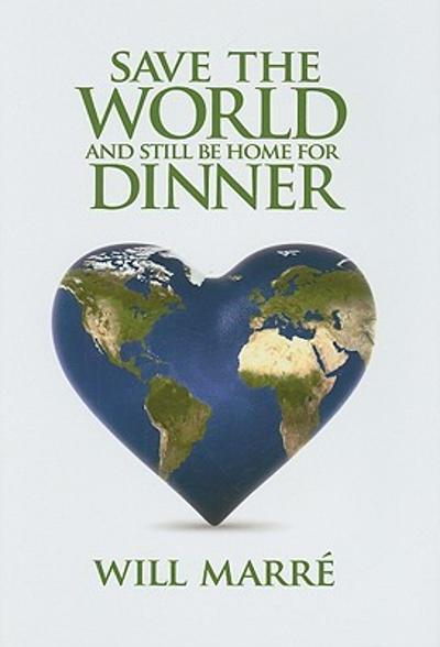 Save the World and Still Be Home for Dinner 1st edition 9781933102788 by Marr?â??, Will